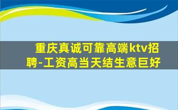 重庆真诚可靠高端ktv招聘-工资高当天结生意巨好